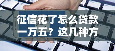 征信花了怎么贷款一万五？这几种方法或许能帮到你