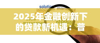 2025年金融创新下的贷款新机遇：普通人也能抓住的财富密码