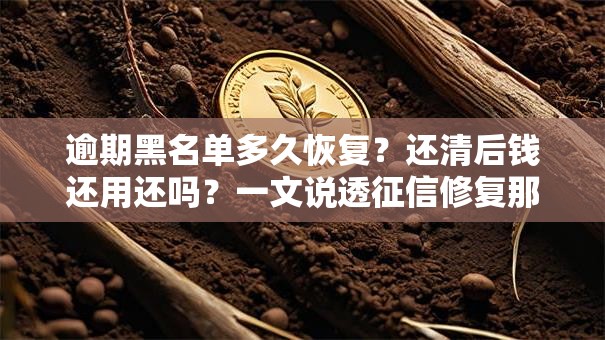 逾期黑名单多久恢复？还清后钱还用还吗？一文说透征信修复那些事