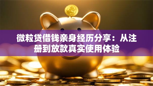 微粒贷借钱亲身经历分享：从注册到放款真实使用体验