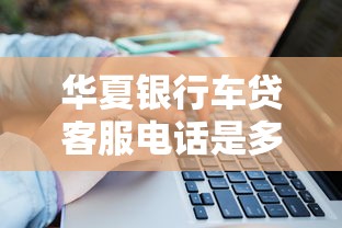 华夏银行车贷客服电话是多少？专业客服答疑+申请流程全解析