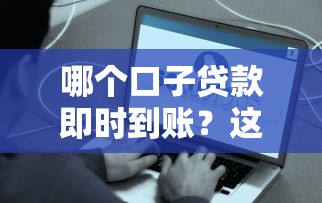 哪个口子贷款即时到账？这5个秒批秒到账平台真实测评！