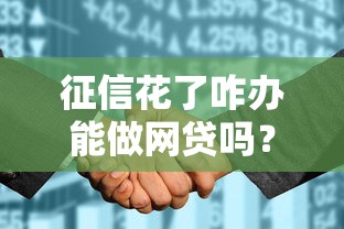 征信花了咋办能做网贷吗？补救方法+真实通过渠道解析