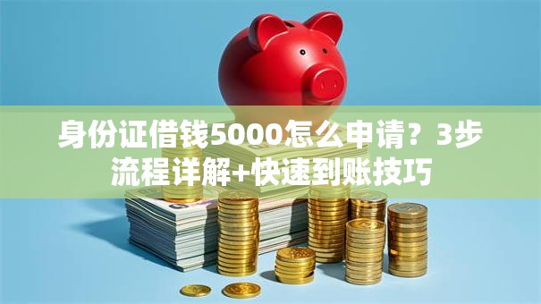 身份证借钱5000怎么申请？3步流程详解+快速到账技巧