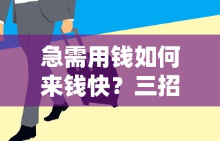 急需用钱如何来钱快？三招靠谱方法快速筹钱