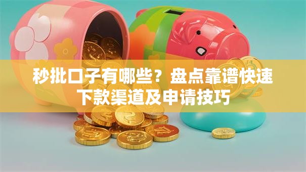 秒批口子有哪些？盘点靠谱快速下款渠道及申请技巧