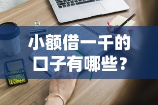小额借一千的口子有哪些？这些靠谱渠道要知道