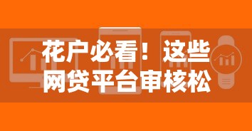 花户必看！这些网贷平台审核松、下款快，轻松解决资金难题