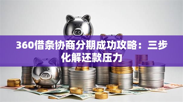 360借条协商分期成功攻略：三步化解还款压力
