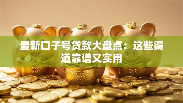 最新口子号贷款大盘点：这些渠道靠谱又实用