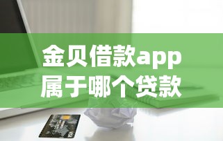 金贝借款app属于哪个贷款口子？真实背景解析