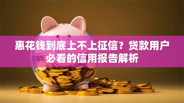 惠花钱到底上不上征信？贷款用户必看的信用报告解析