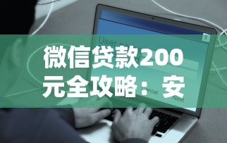微信贷款200元全攻略：安全可靠+灵活申请，手把手教你快速到账！