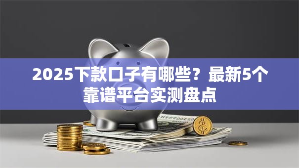 2025下款口子有哪些？最新5个靠谱平台实测盘点