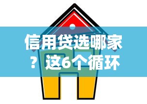 信用贷选哪家？这6个循环额度口子灵活提现不踩坑