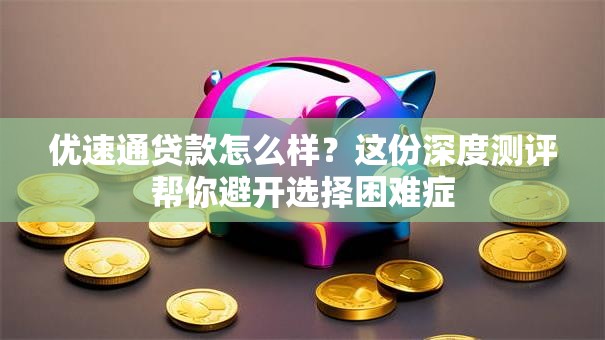 优速通贷款怎么样？这份深度测评帮你避开选择困难症