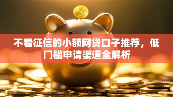 不看征信的小额网贷口子推荐，低门槛申请渠道全解析