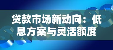 贷款市场新动向：低息方案与灵活额度成竞争焦点