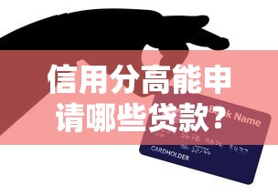 信用分高能申请哪些贷款？这些靠谱口子别错过！