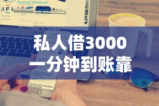 私人借3000一分钟到账靠谱吗？实测5大平台避坑指南
