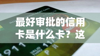 最好审批的信用卡是什么卡？这几张卡申请门槛低又好用！