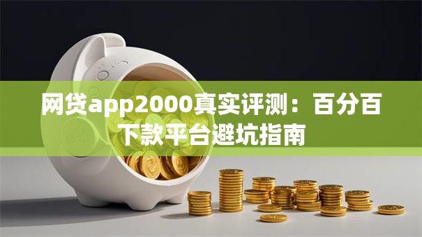 网贷app2000真实评测：百分百下款平台避坑指南