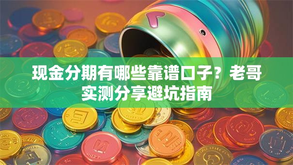 现金分期有哪些靠谱口子？老哥实测分享避坑指南