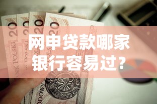 网申贷款哪家银行容易过？这几家通过率更高值得试试！