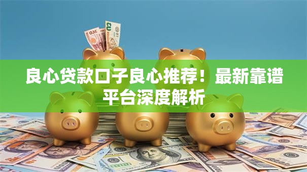 良心贷款口子良心推荐！最新靠谱平台深度解析