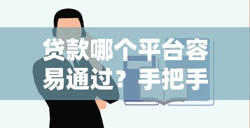 贷款哪个平台容易通过？手把手教你选对靠谱渠道