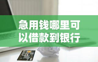 急用钱哪里可以借款到银行卡？这5个正规渠道靠谱