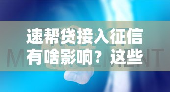 速帮贷接入征信有啥影响？这些信用管理要点必须看！
