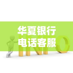 华夏银行电话客服人工免费吗？解答你的贷款疑问