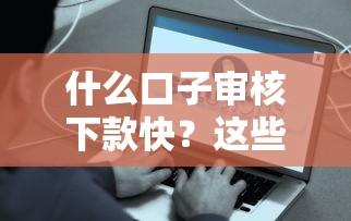 什么口子审核下款快？这些秒批平台让你快速到账不踩坑