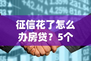 征信花了怎么办房贷？5个实用方法助你顺利买房