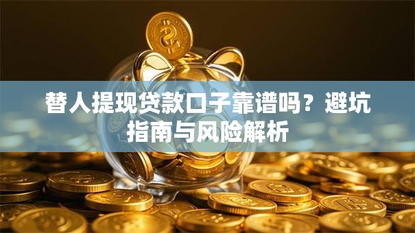 替人提现贷款口子靠谱吗？避坑指南与风险解析