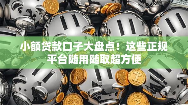 小额贷款口子大盘点！这些正规平台随用随取超方便