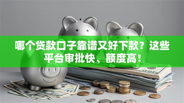 哪个贷款口子靠谱又好下款？这些平台审批快、额度高！