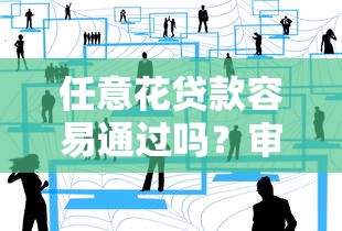任意花贷款容易通过吗？审核流程、通过率及注意事项一文读懂