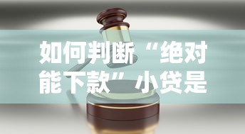 如何判断“绝对能下款”小贷是否可信？三步教你避开套路贷陷阱！