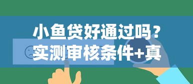 小鱼贷好通过吗？实测审核条件+真实体验分享