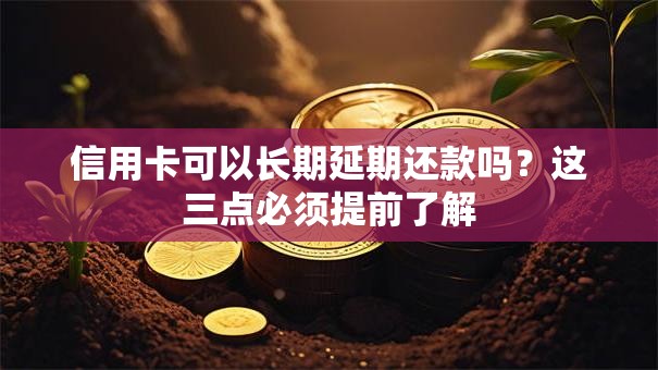 信用卡可以长期延期还款吗？这三点必须提前了解