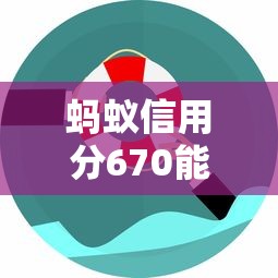 蚂蚁信用分670能申请哪些高额度平台？实测推荐这5家靠谱渠道