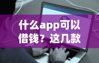 什么app可以借钱？这几款靠谱平台快速到账，用过的都说好！