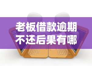 老板借款逾期不还后果有哪些？如何应对减少损失