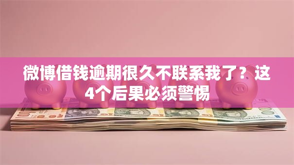 微博借钱逾期很久不联系我了？这4个后果必须警惕