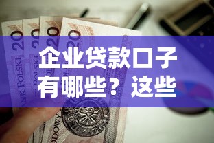 企业贷款口子有哪些？这些融资渠道值得收藏