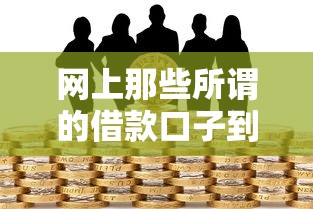网上那些所谓的借款口子到底靠不靠谱？揭秘真实借贷风险与避坑技巧
