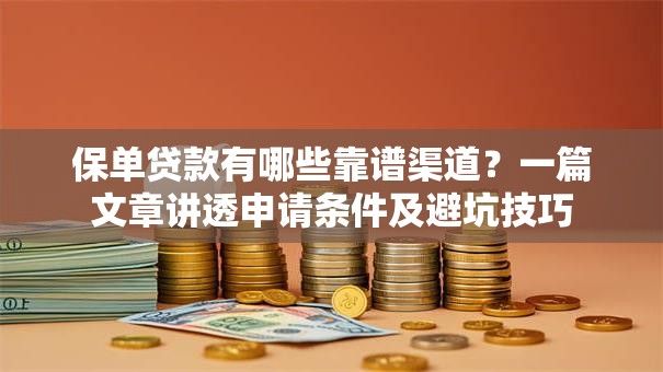 保单贷款有哪些靠谱渠道？一篇文章讲透申请条件及避坑技巧