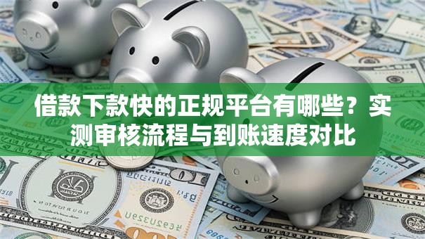 借款下款快的正规平台有哪些？实测审核流程与到账速度对比